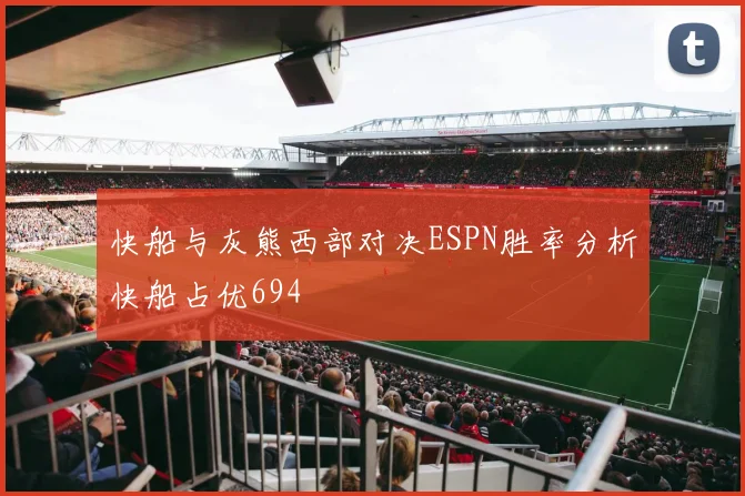 快船与灰熊西部对决ESPN胜率分析快船占优694