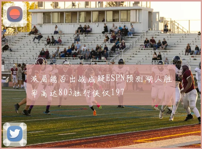 浓眉能否出战成疑ESPN预测湖人胜率高达803独行侠仅197