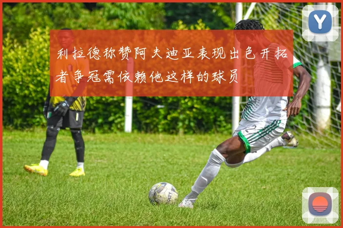 利拉德称赞阿夫迪亚表现出色开拓者争冠需依赖他这样的球员