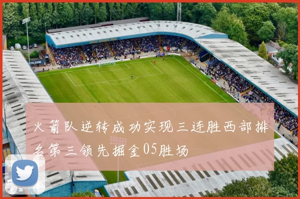 火箭队逆转成功实现三连胜西部排名第三领先掘金05胜场