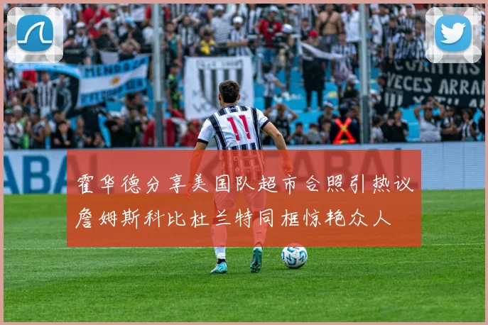 霍华德分享美国队超市合照引热议詹姆斯科比杜兰特同框惊艳众人