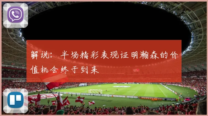 解说：半场精彩表现证明瀚森的价值机会终于到来
