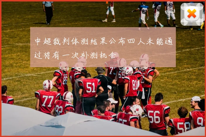 中超裁判体测结果公布四人未能通过将有一次补测机会