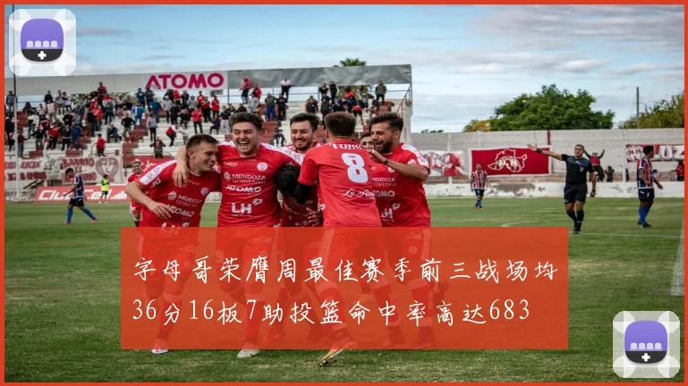 字母哥荣膺周最佳赛季前三战场均36分16板7助投篮命中率高达683