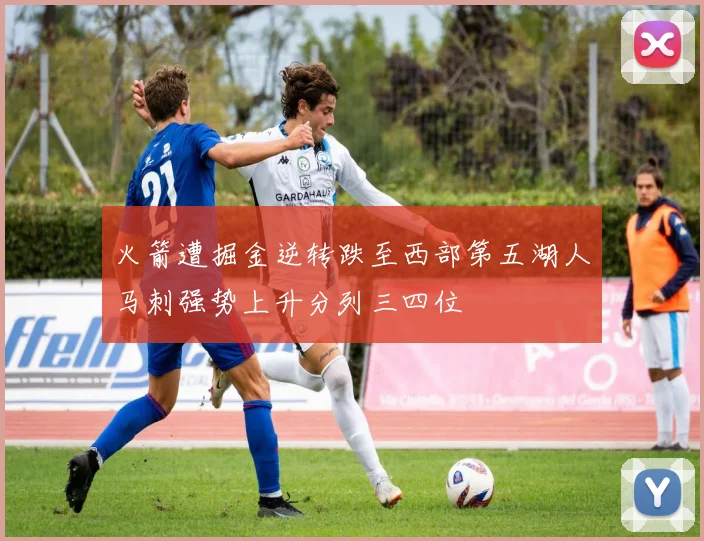 火箭遭掘金逆转跌至西部第五湖人马刺强势上升分列三四位