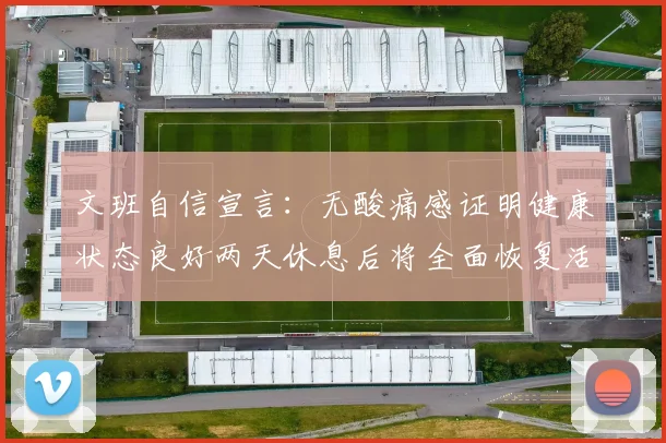 文班自信宣言：无酸痛感证明健康状态良好两天休息后将全面恢复活力