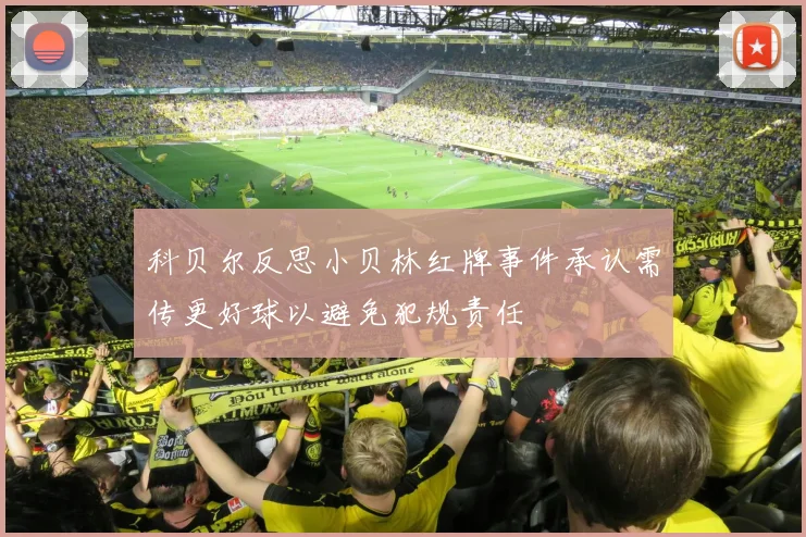 科贝尔反思小贝林红牌事件承认需传更好球以避免犯规责任