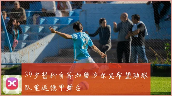39岁哲科自荐加盟沙尔克希望助球队重返德甲舞台